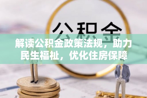 华龙解读公积金政策法规，助力民生福祉，优化住房保障