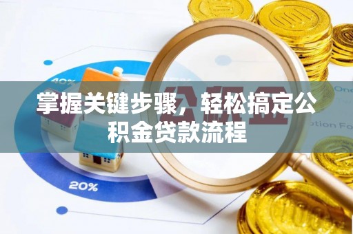 华龙掌握关键步骤，轻松搞定公积金贷款流程