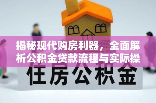 华龙揭秘现代购房利器，全面解析公积金贷款流程与实际操作指南
