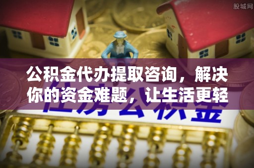 华龙公积金代办提取咨询，解决你的资金难题，让生活更轻松