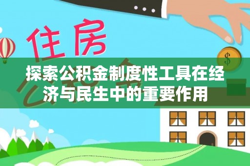 华龙探索公积金制度性工具在经济与民生中的重要作用