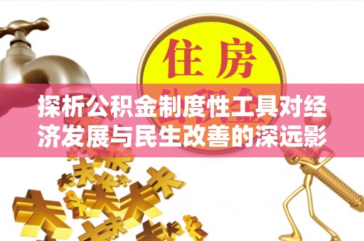 华龙探析公积金制度性工具对经济发展与民生改善的深远影响