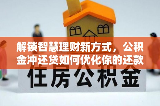 华龙解锁智慧理财新方式，公积金冲还贷如何优化你的还款计划