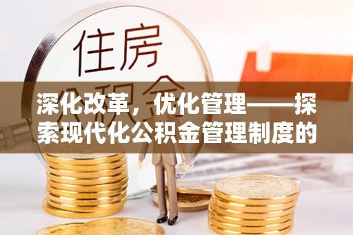 华龙深化改革，优化管理——探索现代化公积金管理制度的实践与未来