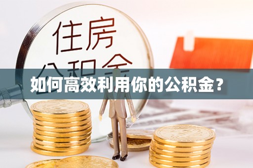 华龙如何高效利用你的公积金？