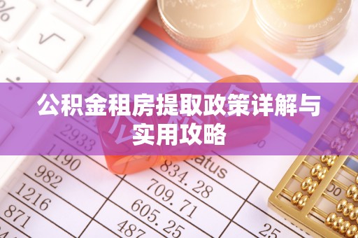华龙公积金租房提取政策详解与实用攻略