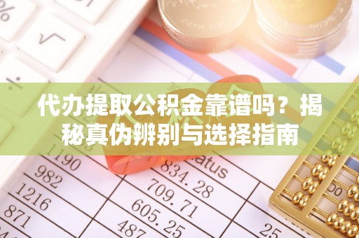 华龙代办提取公积金靠谱吗？揭秘真伪辨别与选择指南