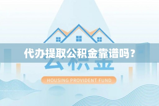 华龙代办提取公积金靠谱吗？