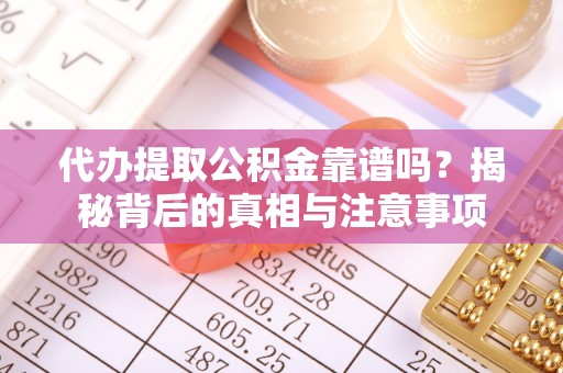 华龙代办提取公积金靠谱吗？揭秘背后的真相与注意事项