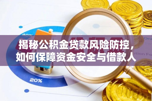 华龙揭秘公积金贷款风险防控，如何保障资金安全与借款人权益