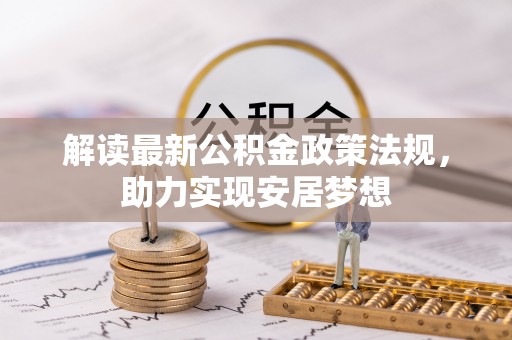 华龙解读最新公积金政策法规，助力实现安居梦想