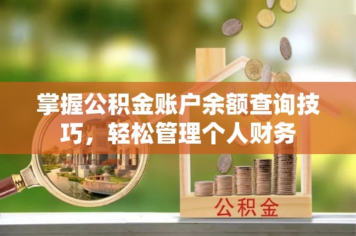华龙掌握公积金账户余额查询技巧，轻松管理个人财务