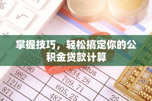 华龙掌握技巧，轻松搞定你的公积金贷款计算