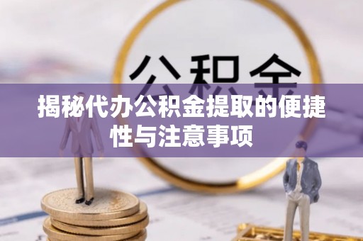 华龙揭秘代办公积金提取的便捷性与注意事项