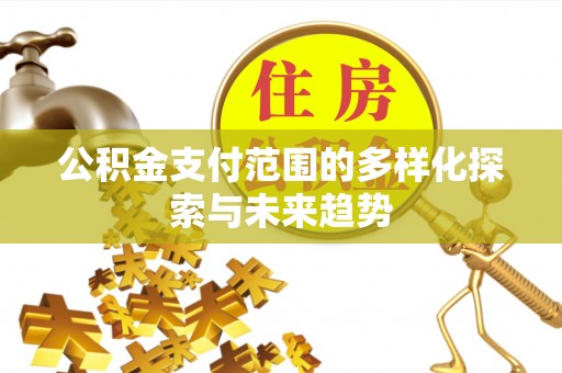 华龙公积金支付范围的多样化探索与未来趋势