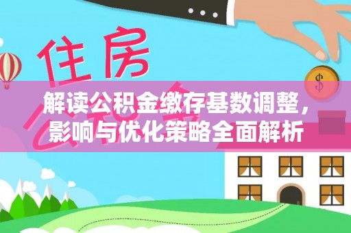 华龙解读公积金缴存基数调整，影响与优化策略全面解析