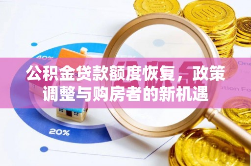 华龙公积金贷款额度恢复，政策调整与购房者的新机遇