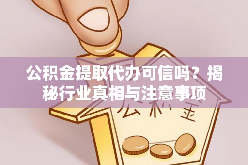 华龙公积金提取代办可信吗？揭秘行业真相与注意事项