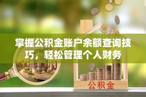 华龙掌握公积金账户余额查询技巧，轻松管理个人财务