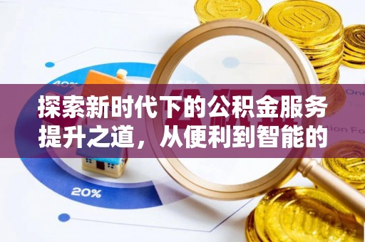 华龙探索新时代下的公积金服务提升之道，从便利到智能的全面升级