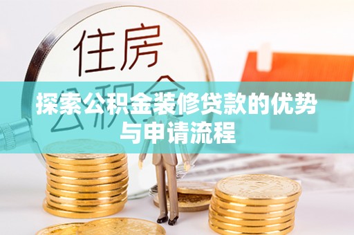 华龙探索公积金装修贷款的优势与申请流程