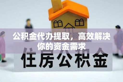 华龙公积金代办提取，高效解决你的资金需求