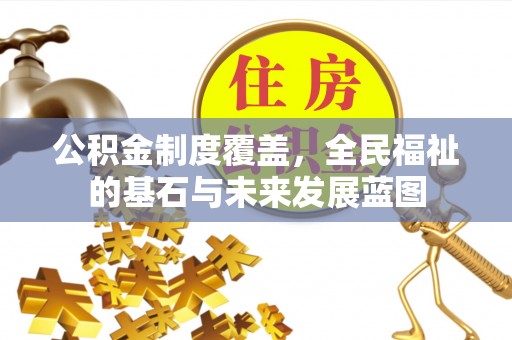 华龙公积金制度覆盖，全民福祉的基石与未来发展蓝图