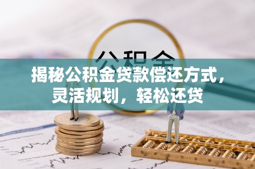 华龙揭秘公积金贷款偿还方式，灵活规划，轻松还贷