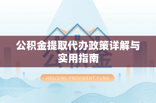 华龙公积金提取代办政策详解与实用指南