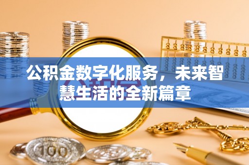 华龙公积金数字化服务，未来智慧生活的全新篇章
