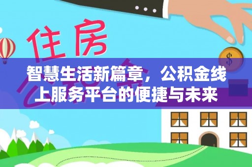 华龙智慧生活新篇章，公积金线上服务平台的便捷与未来