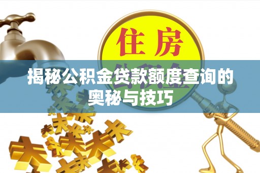 华龙揭秘公积金贷款额度查询的奥秘与技巧
