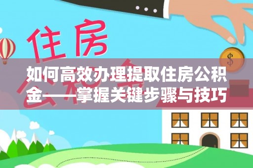 华龙如何高效办理提取住房公积金——掌握关键步骤与技巧