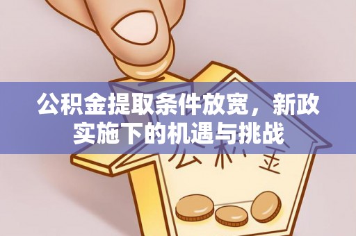 华龙公积金提取条件放宽，新政实施下的机遇与挑战
