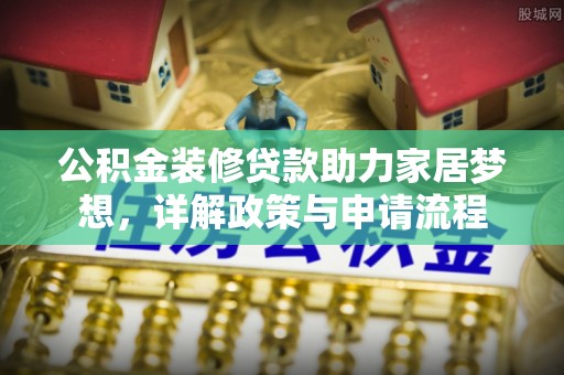 华龙公积金装修贷款助力家居梦想，详解政策与申请流程