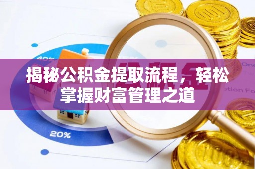 华龙揭秘公积金提取流程，轻松掌握财富管理之道