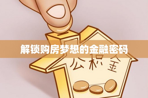 华龙解锁购房梦想的金融密码