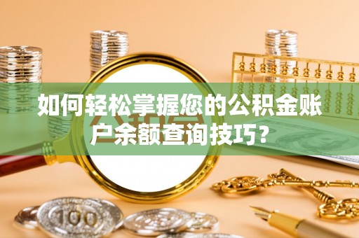华龙如何轻松掌握您的公积金账户余额查询技巧？