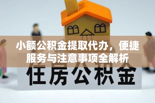 华龙小额公积金提取代办，便捷服务与注意事项全解析