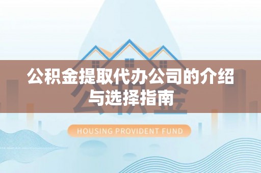 华龙公积金提取代办公司的介绍与选择指南