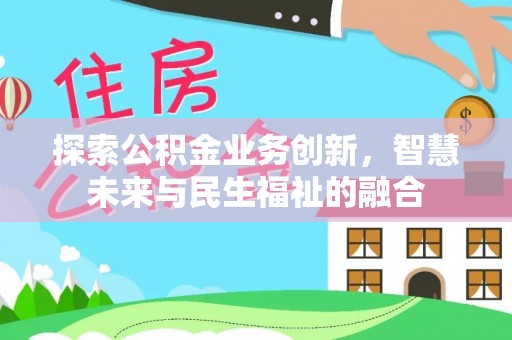 华龙探索公积金业务创新，智慧未来与民生福祉的融合