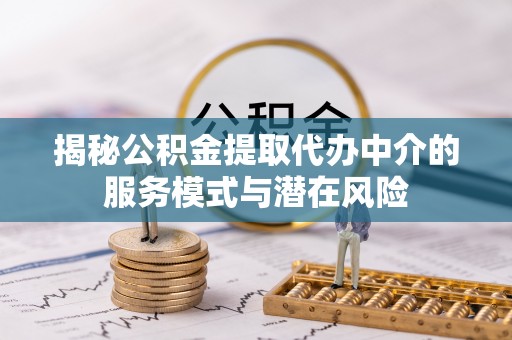 华龙揭秘公积金提取代办中介的服务模式与潜在风险