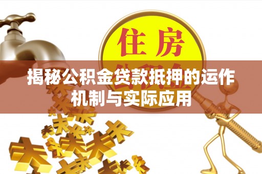华龙揭秘公积金贷款抵押的运作机制与实际应用