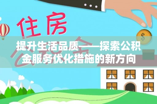 华龙提升生活品质——探索公积金服务优化措施的新方向