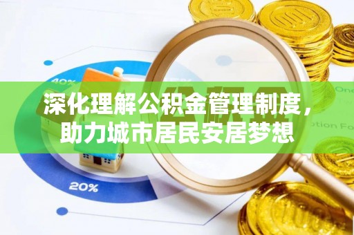 华龙深化理解公积金管理制度，助力城市居民安居梦想