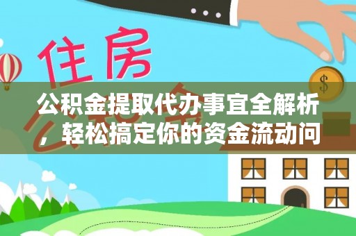 华龙公积金提取代办事宜全解析，轻松搞定你的资金流动问题