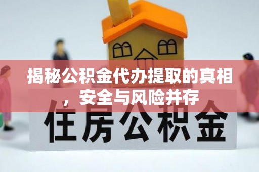 华龙揭秘公积金代办提取的真相，安全与风险并存