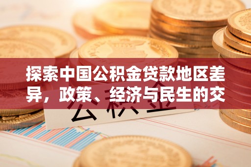 华龙探索中国公积金贷款地区差异，政策、经济与民生的交织影响
