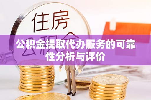 华龙公积金提取代办服务的可靠性分析与评价