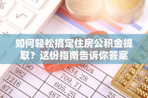 华龙如何轻松搞定住房公积金提取？这份指南告诉你答案